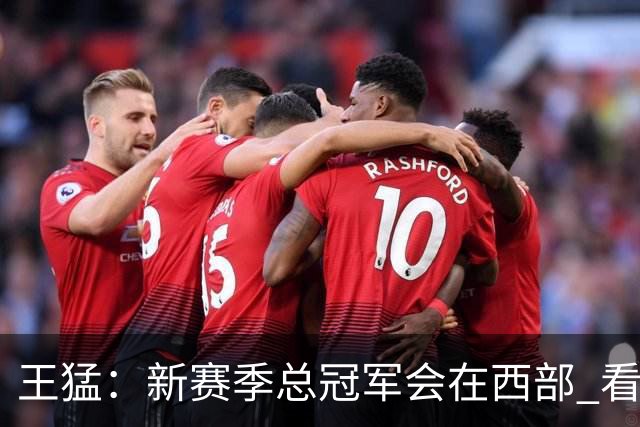 王猛：新赛季总冠军会在西部 看好马刺 年轻的他们成长幅度会很大